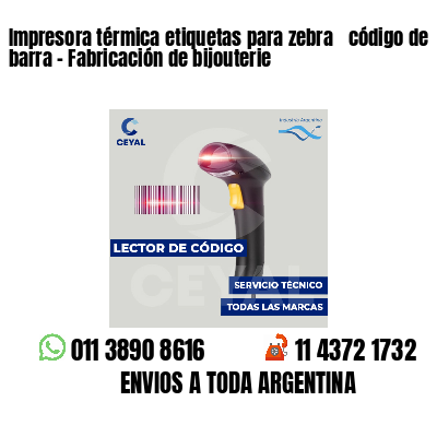 Impresora térmica etiquetas para zebra  código de barra - Fabricación de bijouterie